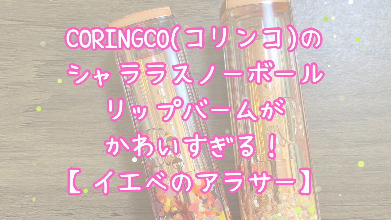 CORINGCO(コリンコ)の シャララスノーボール リップバームが かわいすぎる！ 【イエベのアラサー】