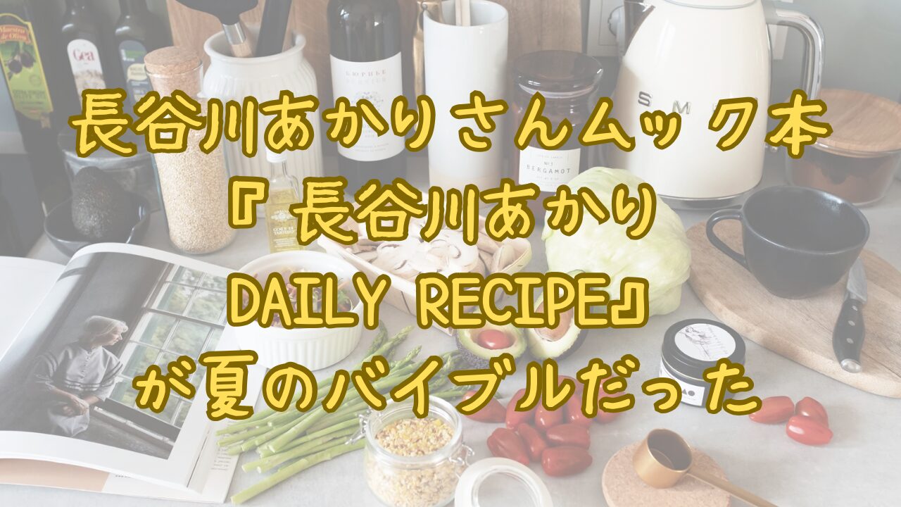 長谷川あかりさんムック本 『長谷川あかり DAILY RECIPE』 が夏のバイブルだった