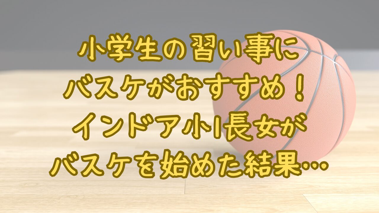 小学生の習い事にバスケがおすすめ！インドア小1長女がバスケを始めた結果