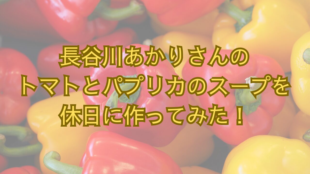 長谷川あかりさんのトマトとパプリカのスープを休日に作ってみた！