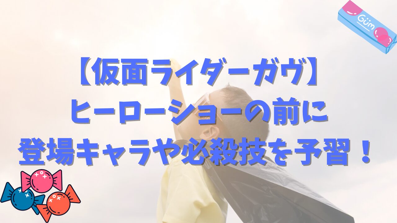 仮面ライダーガヴ、ヒーローショーの前に登場キャラや必殺技を予習しよう！