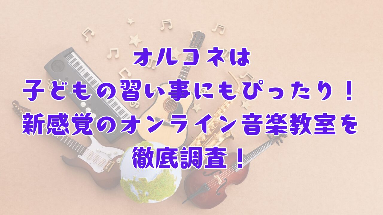 オルコネは子どもの習い事にもぴったり！新感覚のオンライン音楽教室を徹底調査！