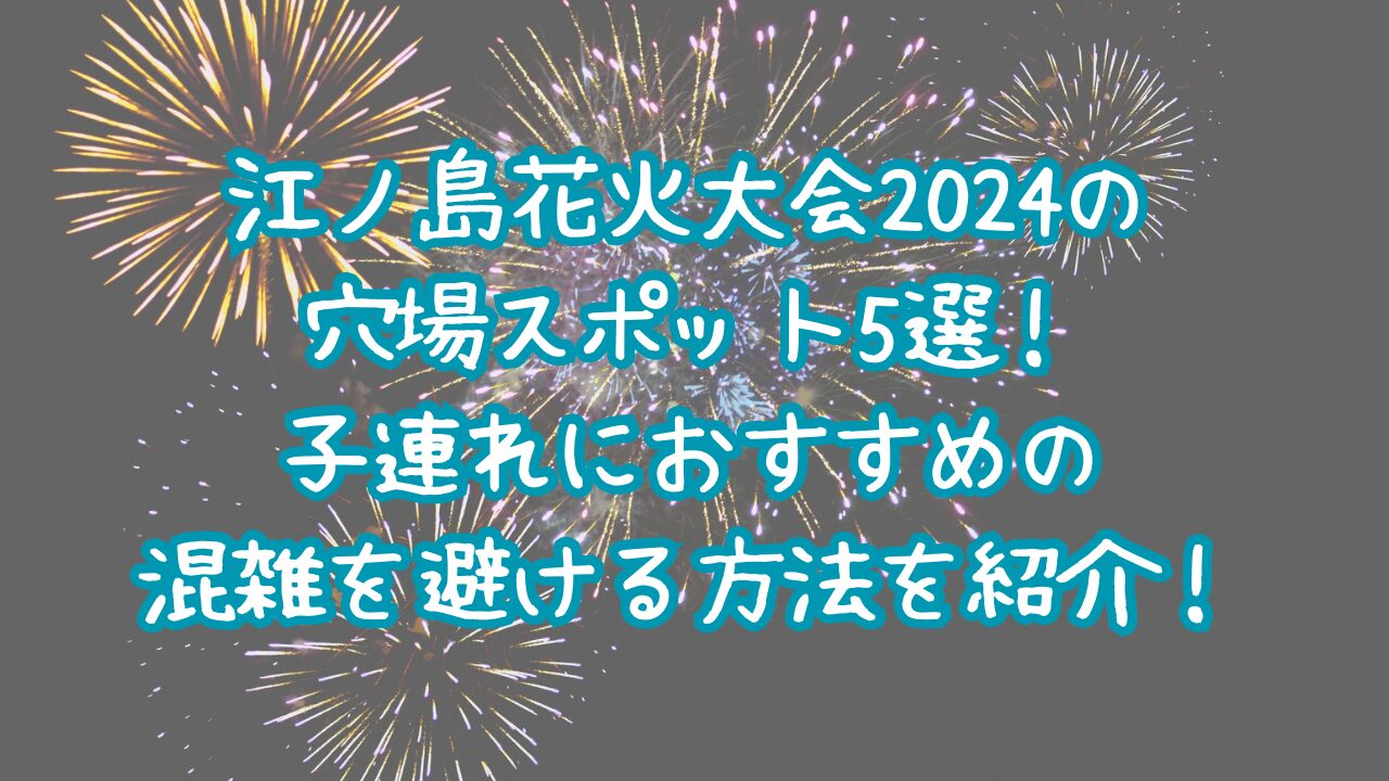 江の島花火大会2024の穴場スポット5選！子連れにおすすめの混雑を避ける方法を紹介！