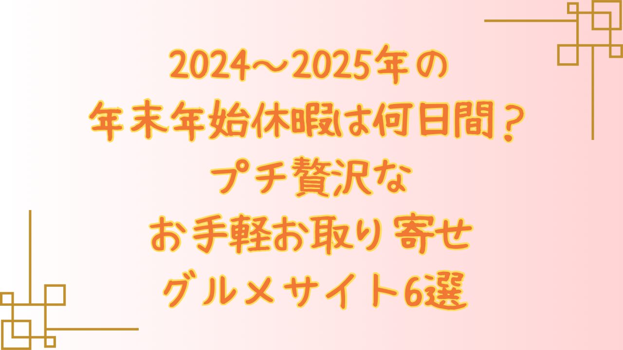 2024〜2025年の年末年始休暇は何日間？プチ贅沢なお手軽お取り寄せグルメサイト6選