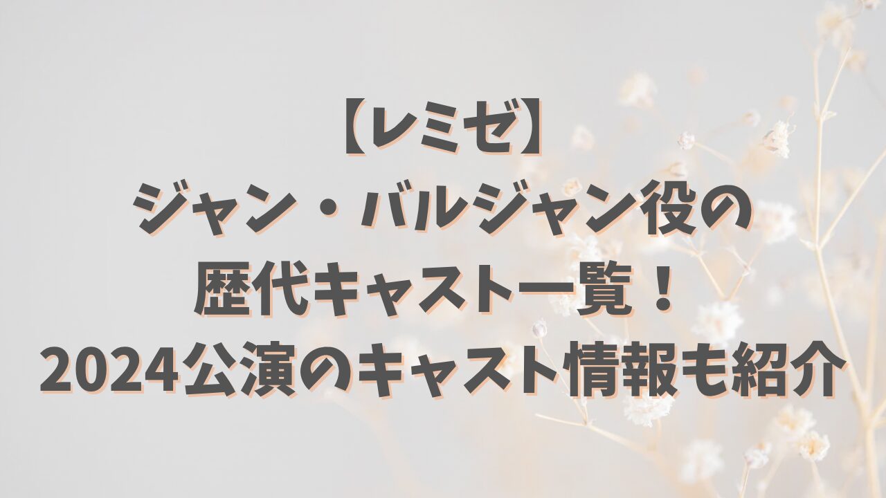 【レミゼ】ジャン・バルジャン役の歴代キャスト一覧！2024公演のキャスト情報も紹介