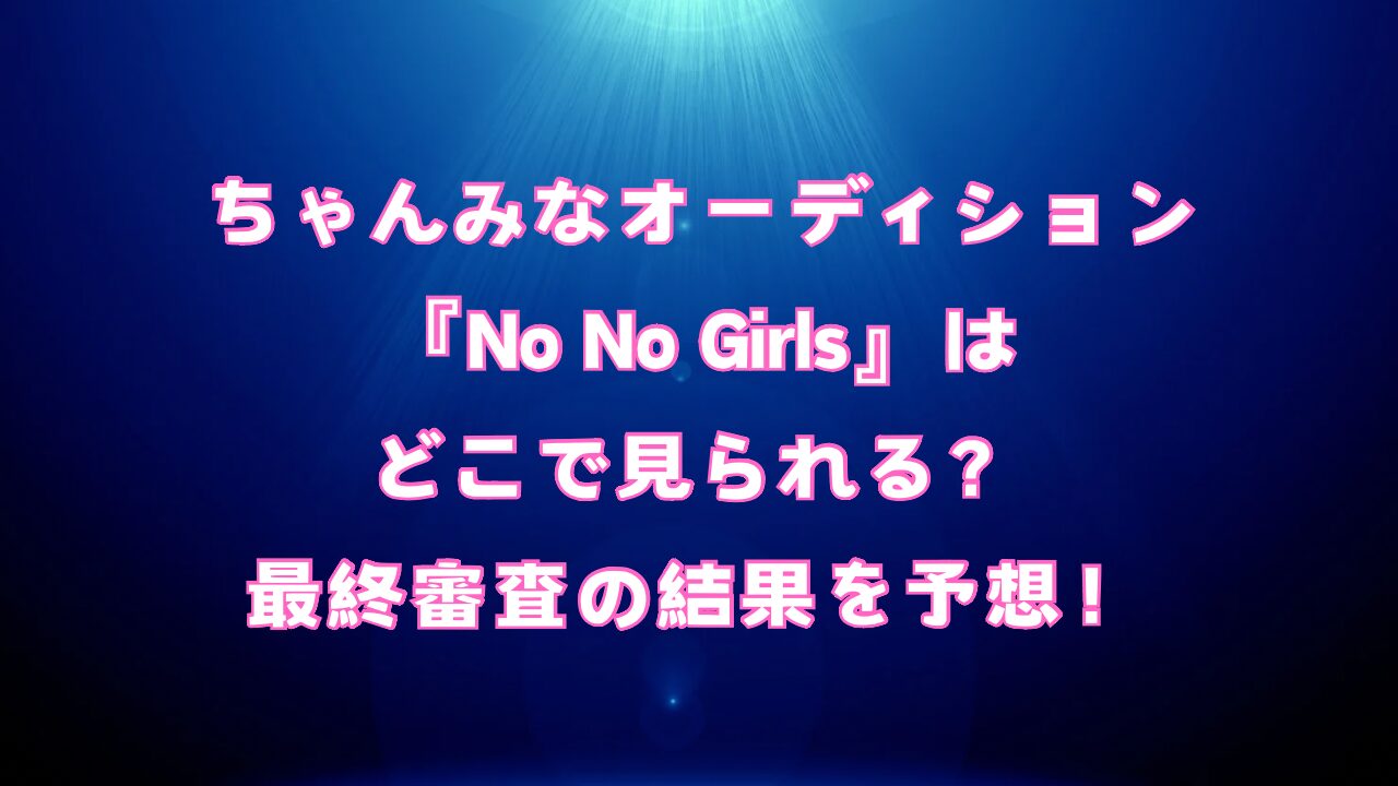 ちゃんみなオーディション『No No Girls』はどこで見られる？最終審査の結果を予想！