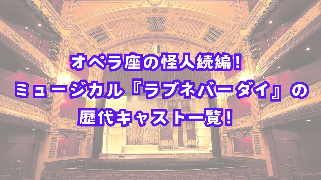 オペラ座の怪人続編！ミュージカル『ラブネバーダイ』の歴代キャスト一覧！