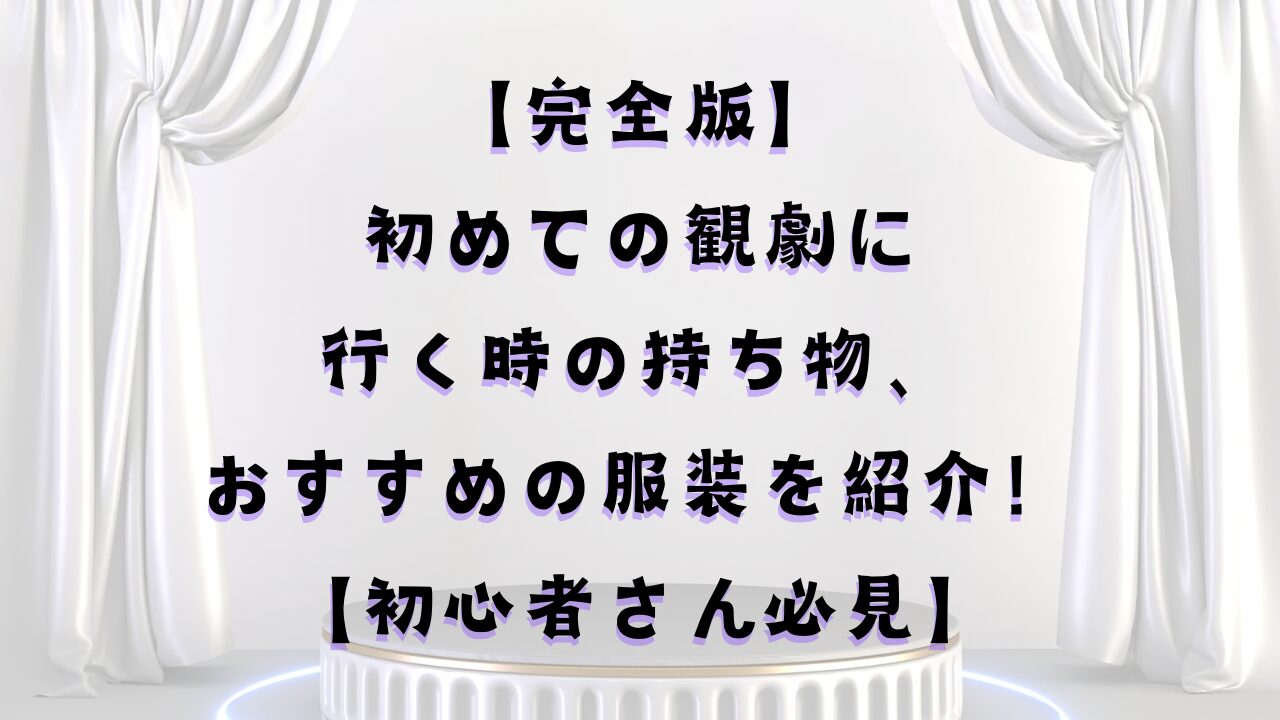 【完全版】初めて観劇に行く時の持ち物、おすすめの服装を紹介！【初心者さん必見】