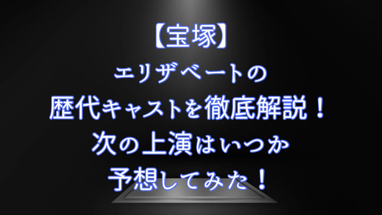 【宝塚】エリザベートの歴代キャストを徹底解説！次の上演はいつか予想してみた！