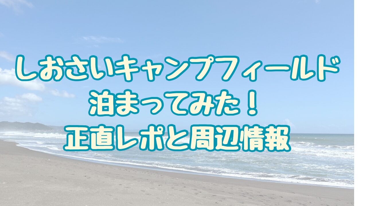 しおさいキャンプフィールドの設備や周辺の情報をレポ！スーパーやお風呂はある？