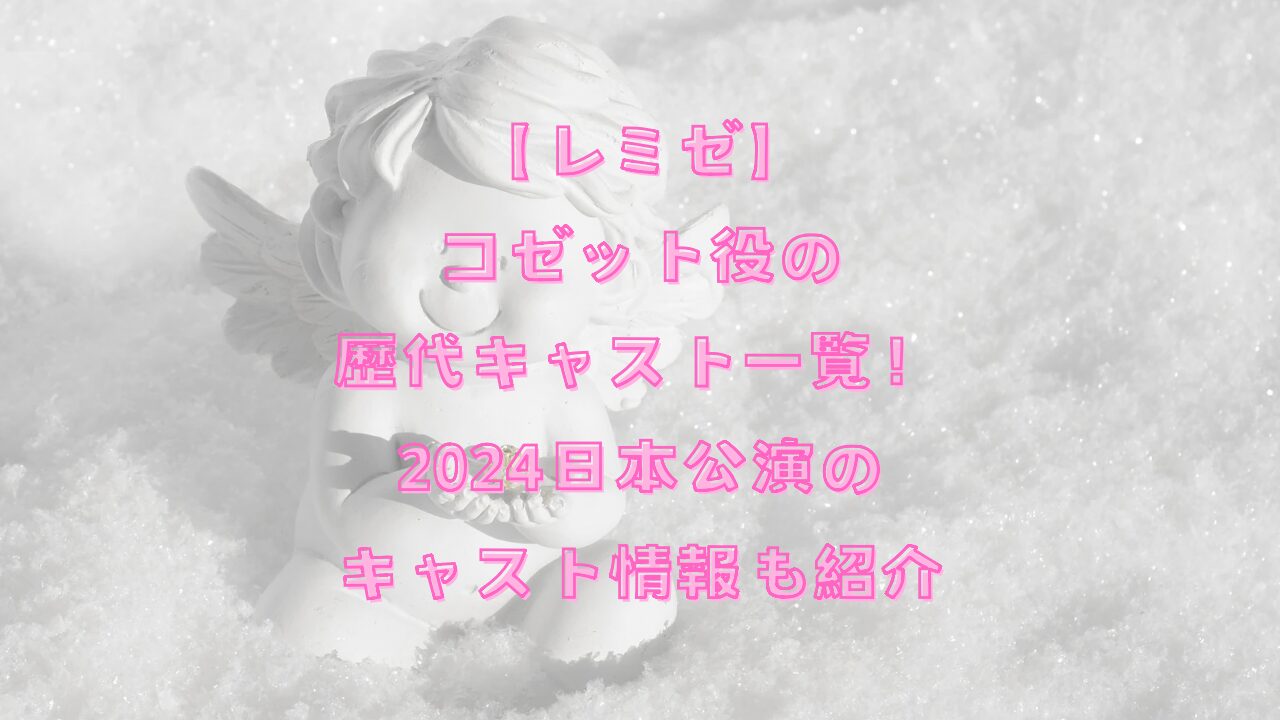 【レミゼ】コゼット役の歴代キャスト一覧！2024日本公演のキャスト情報も紹介