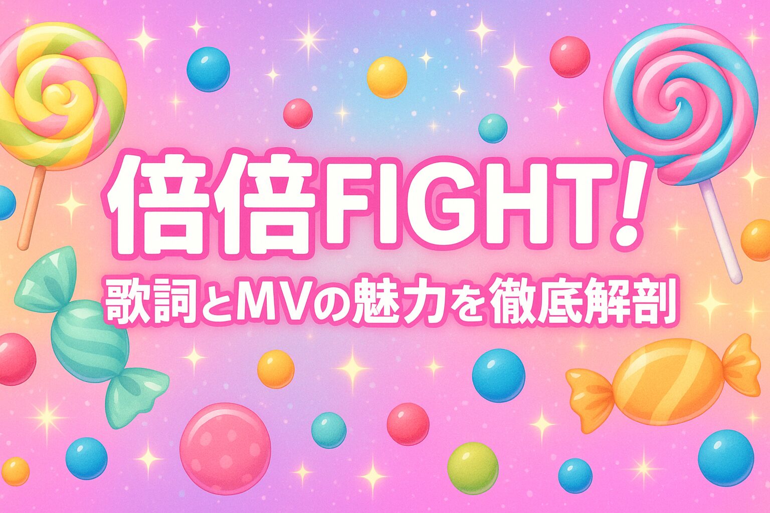 【歌詞考察】CANDY TUNE『倍倍FIGHT!』の意味とは？歌詞の深掘りとMVの見どころも紹介