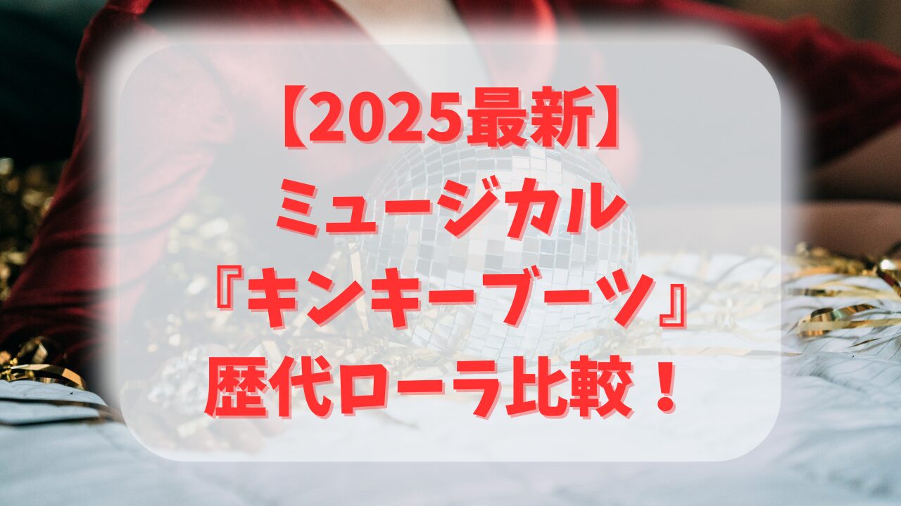 【2025最新】ミュージカル『キンキーブーツ』歴代ローラ徹底比較｜三浦春馬・城田優・甲斐翔真・松下優也の魅力は？